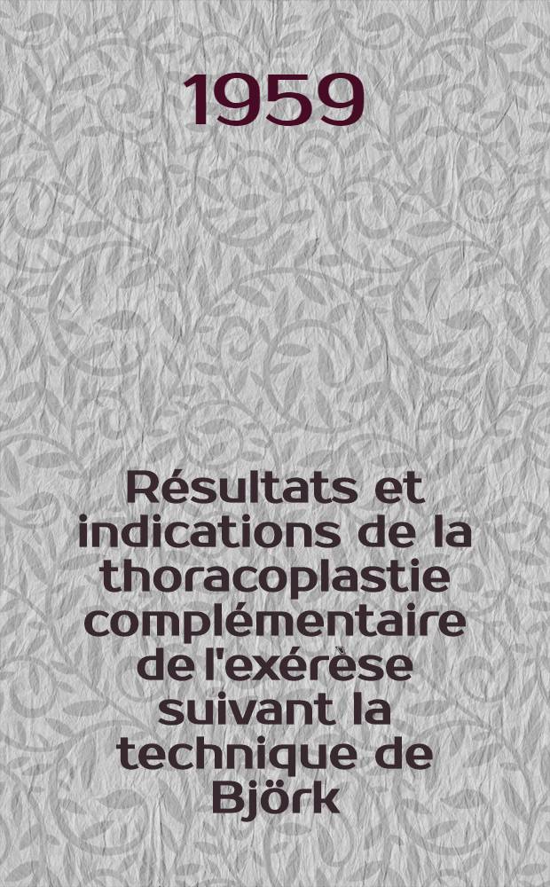 Résultats et indications de la thoracoplastie complémentaire de l'exérèse suivant la technique de Björk : Thèse présentée ... pour obtenir le grade de docteur en méd