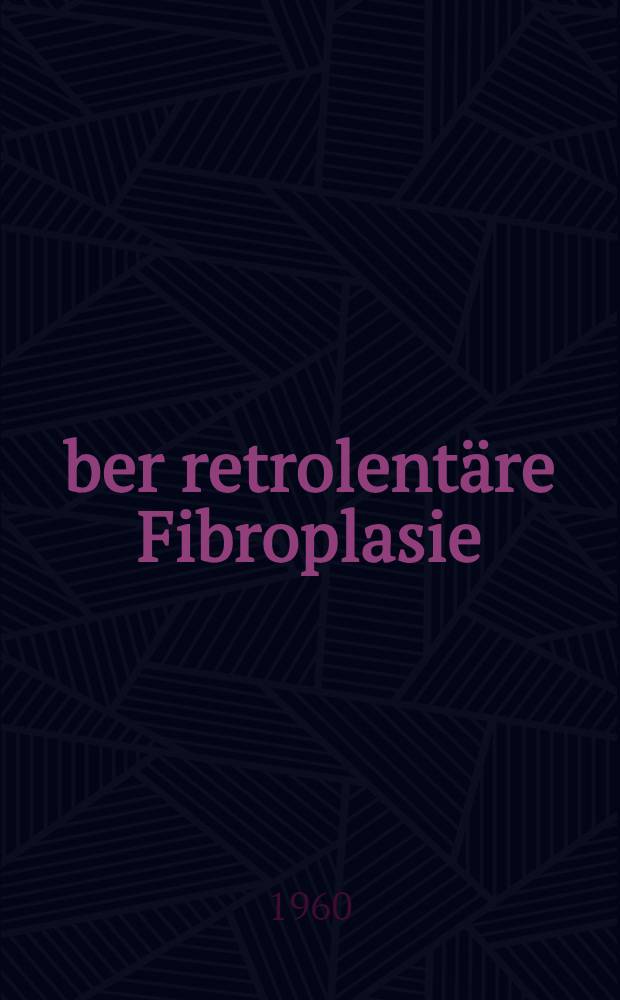 Über retrolentäre Fibroplasie : Inaug.-Diss. ... der ... Med. Fakultät der ... Univ. zu Bonn