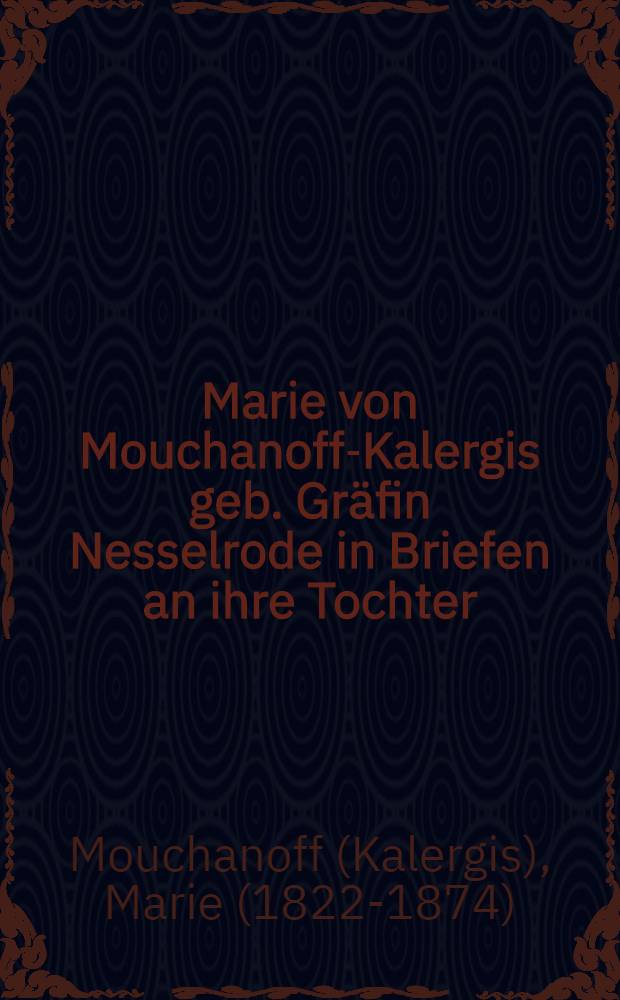 Marie von Mouchanoff-Kalergis geb. Gräfin Nesselrode in Briefen an ihre Tochter : Ein Lebens- und Charakterbild