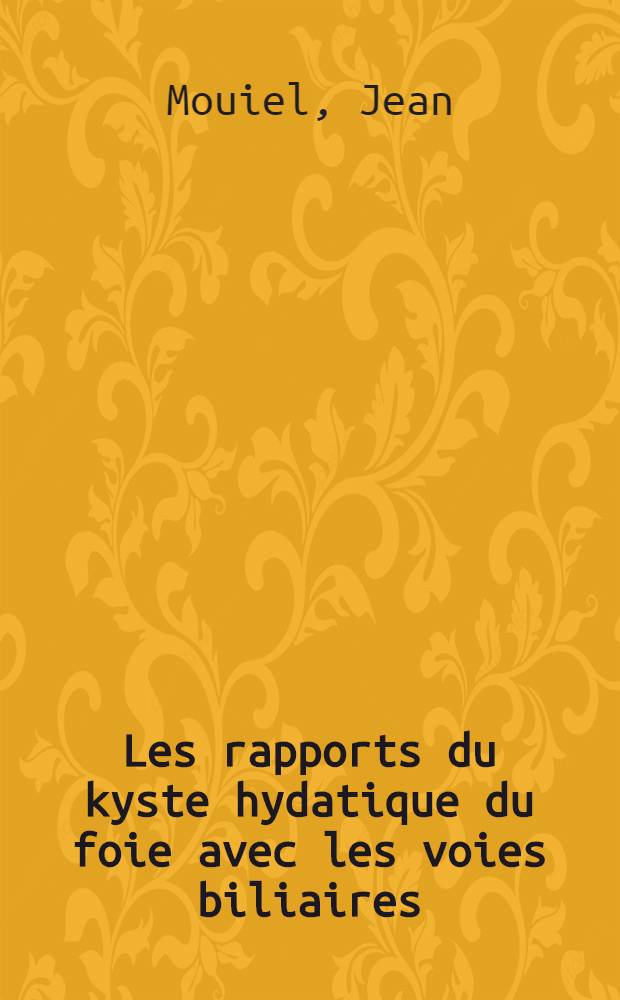 Les rapports du kyste hydatique du foie avec les voies biliaires : Thèse ..