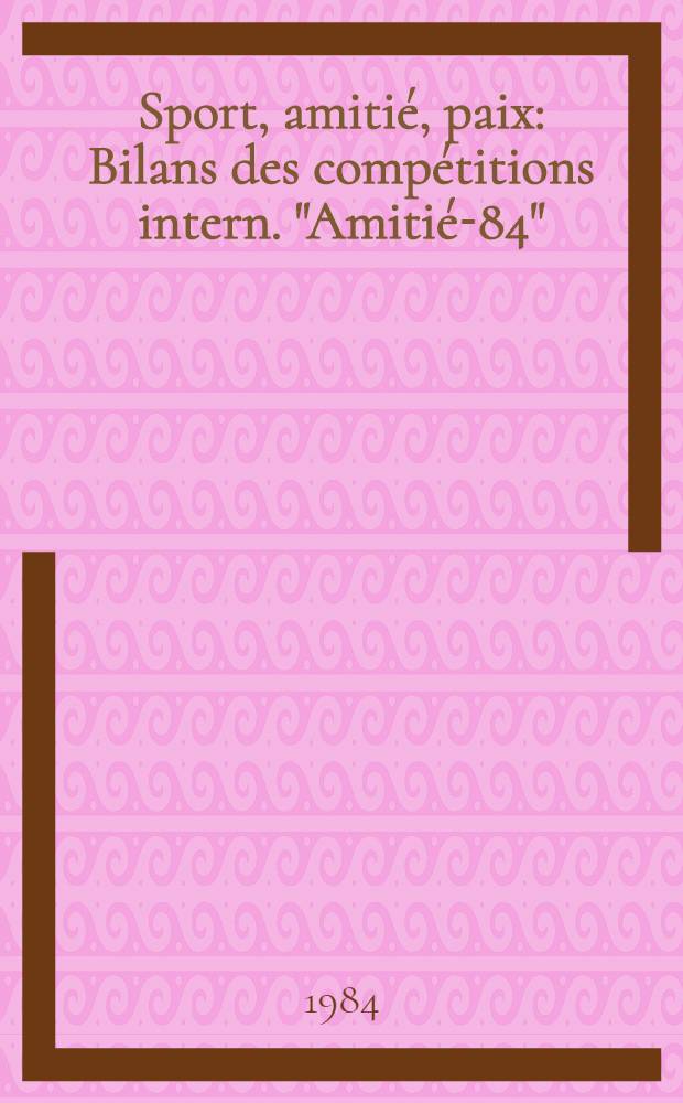 Sport, amiti&eacute;, paix : Bilans des comp&eacute;titions intern. "Amiti&eacute;-84"
