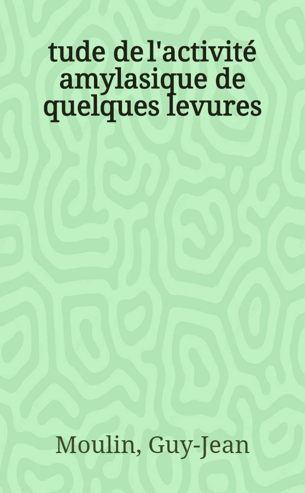 Étude de l'activité amylasique de quelques levures : Thèse prés. à l'Univ. des sciences et techniques du Languedoc