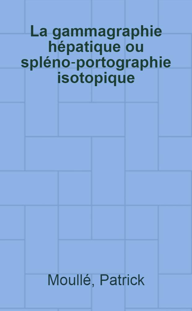 La gammagraphie hépatique ou spléno-portographie isotopique : Application à l'étude hémodynamique des cirrhoses : Thèse ..