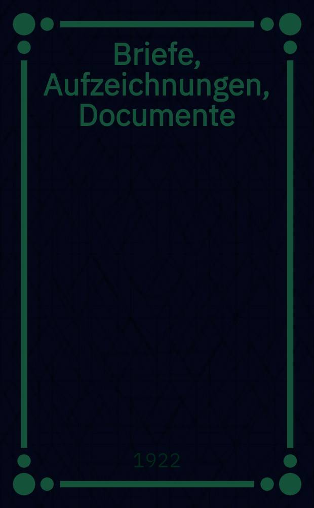Briefe, Aufzeichnungen, Documente : 1782-1842