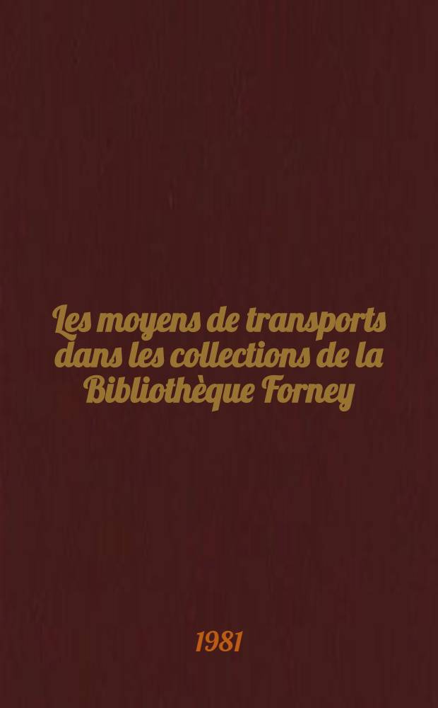 Les moyens de transports dans les collections de la Bibliothèque Forney : Catalogue de l'Expos., Ville de Paris, Bibl. Forney, du 11 sept. au 7 nov. 1981