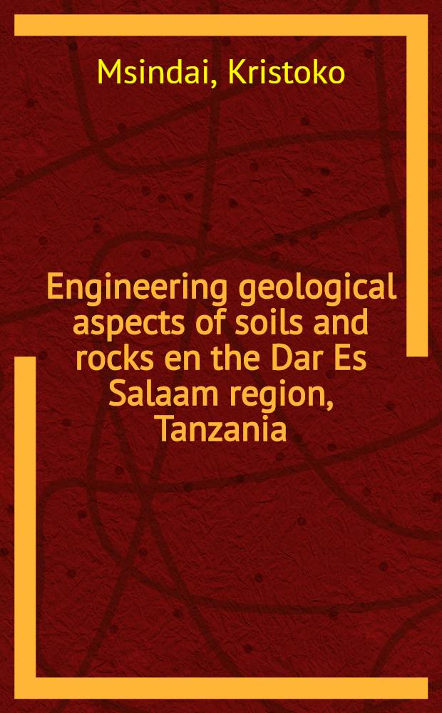 Engineering geological aspects of soils and rocks en the Dar Es Salaam region, Tanzania : Diss.