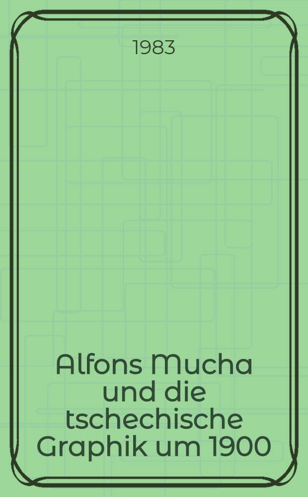 Alfons Mucha und die tschechische Graphik um 1900 : Ausst. im Stadtmuseum Linz-Nordico, Linz, vom 4. bis 20. Nov. 1983 : Katalog