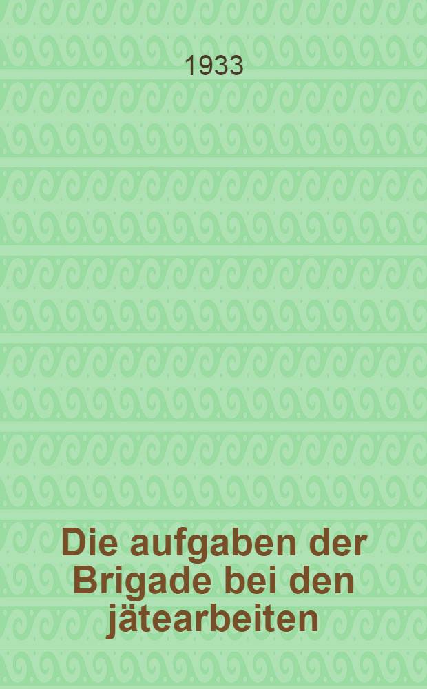 ... Die aufgaben der Brigade bei den jätearbeiten : Organisierung und Technik der jätearbeiten