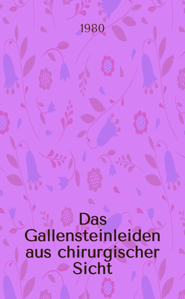 Das Gallensteinleiden aus chirurgischer Sicht : Eine Wertung anamnestischer Daten und präoperativer Befunde : Inaug.-Diss