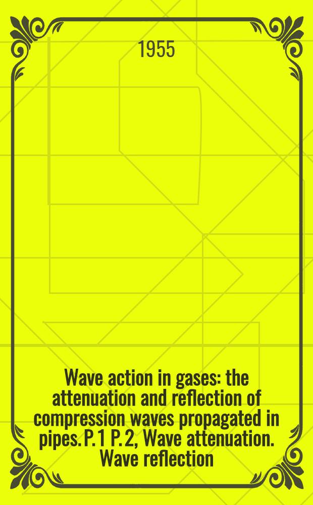 Wave action in gases: the attenuation and reflection of compression waves propagated in pipes. P. 1 P. 2, Wave attenuation. Wave reflection