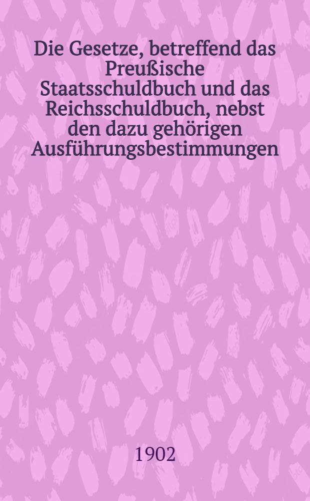 Die Gesetze, betreffend das Preußische Staatsschuldbuch und das Reichsschuldbuch, nebst den dazu gehörigen Ausführungsbestimmungen