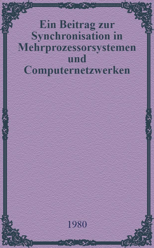 Ein Beitrag zur Synchronisation in Mehrprozessorsystemen und Computernetzwerken : Abh