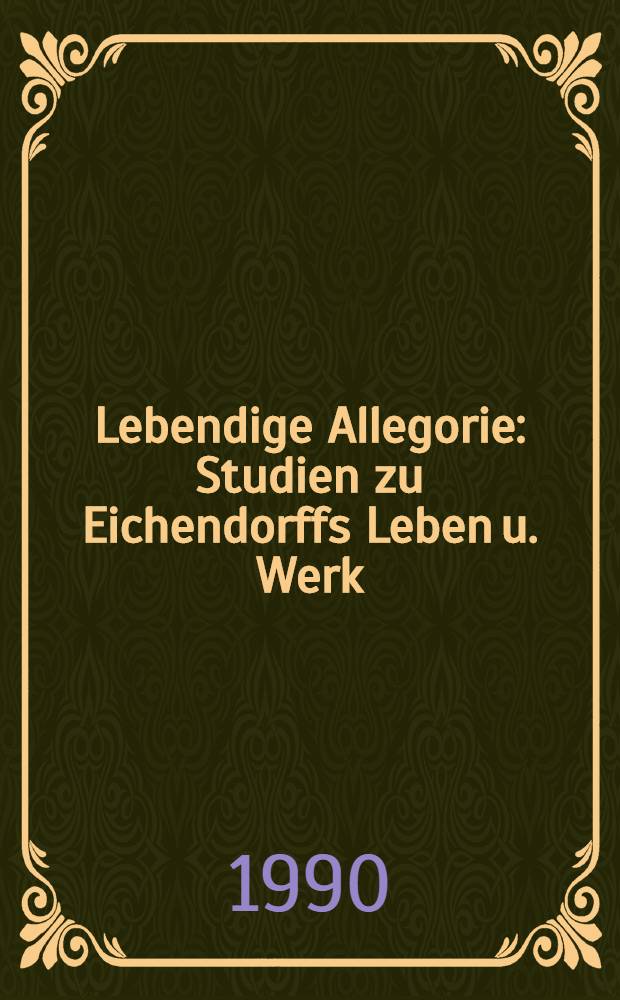 Lebendige Allegorie : Studien zu Eichendorffs Leben u. Werk