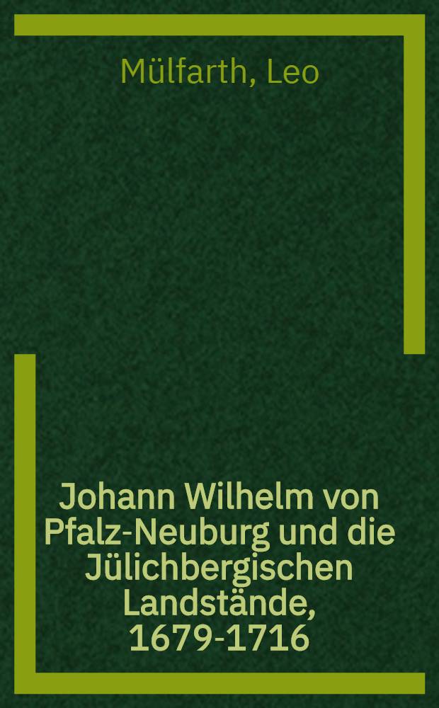 Johann Wilhelm von Pfalz-Neuburg und die Jülichbergischen Landstände, 1679-1716 : Inaug.-Diss. ... der Univ. Köln