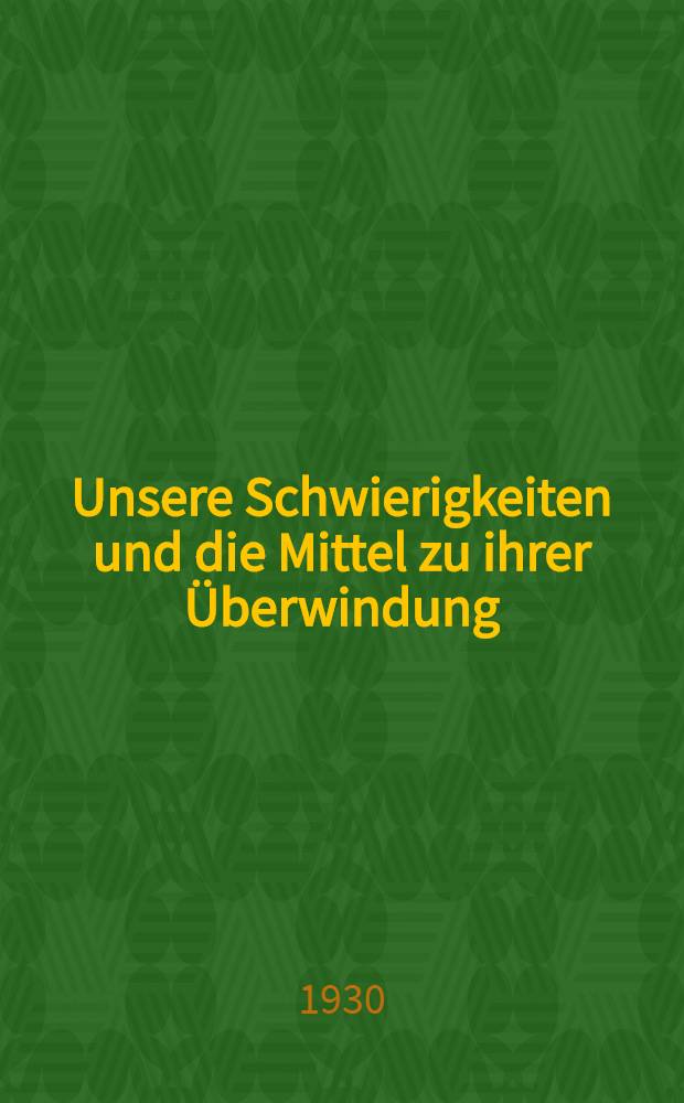 Unsere Schwierigkeiten und die Mittel zu ihrer Überwindung