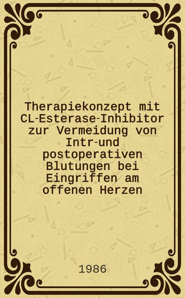 Therapiekonzept mit CL-Esterase-Inhibitor zur Vermeidung von Intra- und postoperativen Blutungen bei Eingriffen am offenen Herzen : Inaug.-Diss