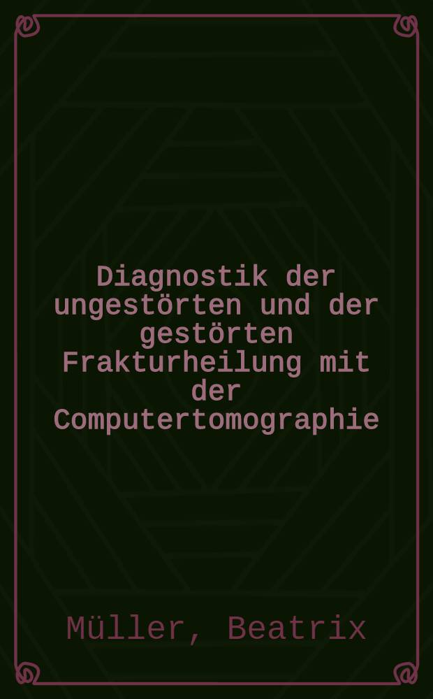 Diagnostik der ungestörten und der gestörten Frakturheilung mit der Computertomographie : Inaug.-Diss
