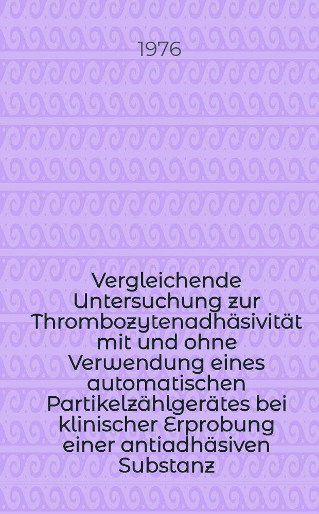 Vergleichende Untersuchung zur Thrombozytenadh&auml;sivit&auml;t mit und ohne Verwendung eines automatischen Partikelz&auml;hlger&auml;tes bei klinischer Erprobung einer antiadh&auml;siven Substanz (Bencyclan) : Inaug.-Diss. ... der Med. Fak. der ... Univ. zu Bonn