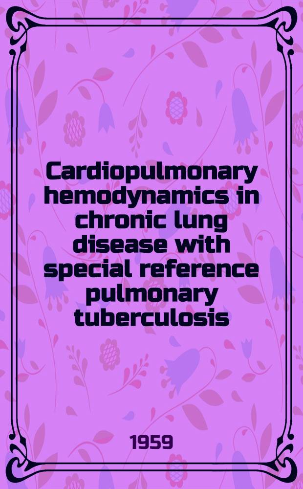 Cardiopulmonary hemodynamics in chronic lung disease with special reference pulmonary tuberculosis : Cardiac catheterization studies at rest a. on exercise