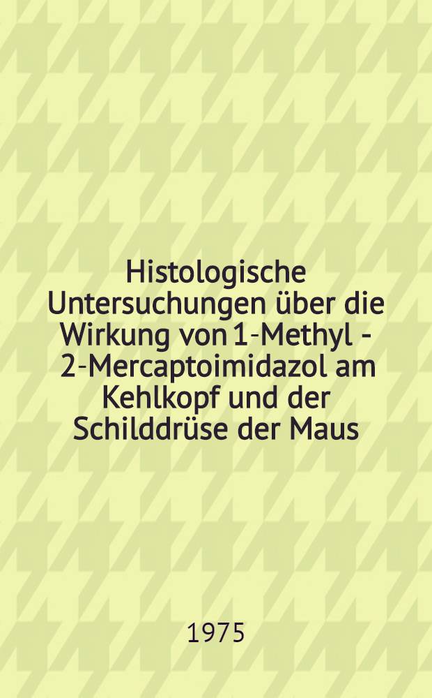 Histologische Untersuchungen über die Wirkung von 1-Methyl - 2-Mercaptoimidazol am Kehlkopf und der Schilddrüse der Maus : Inaug.-Diss. ... der Med. Fak. der ... Univ. zu Tübingen
