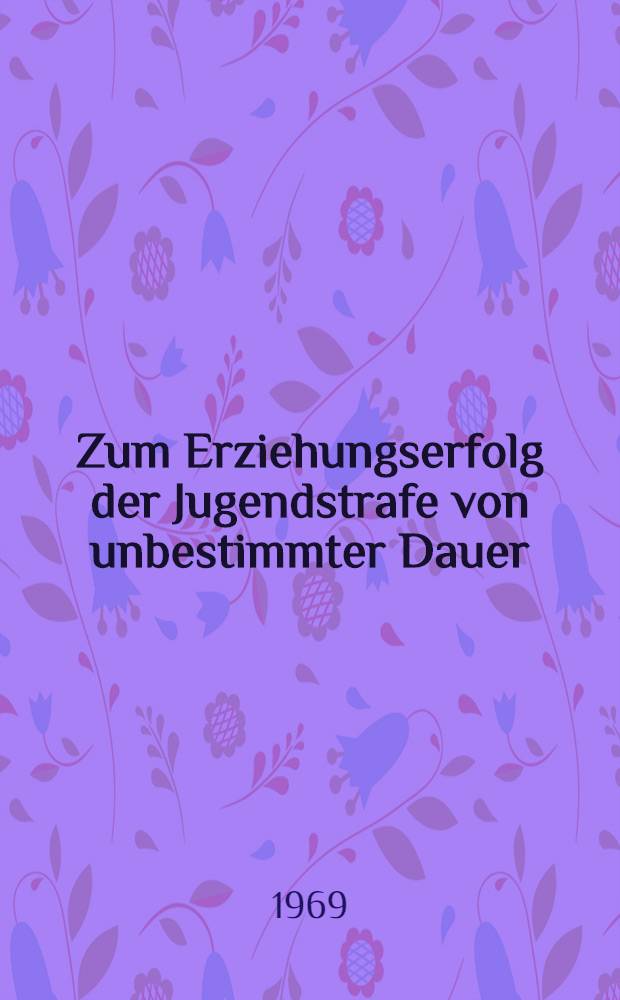 Zum Erziehungserfolg der Jugendstrafe von unbestimmter Dauer : Ein Beitrag zur kriminologischen Wirkungslehre : Diss.