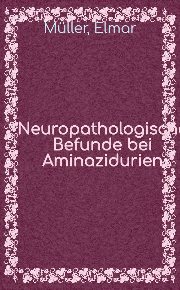 Neuropathologische Befunde bei Aminazidurien : Inaug.-Diss. ... der ... Med. Fak. der ... Univ. zu Bonn