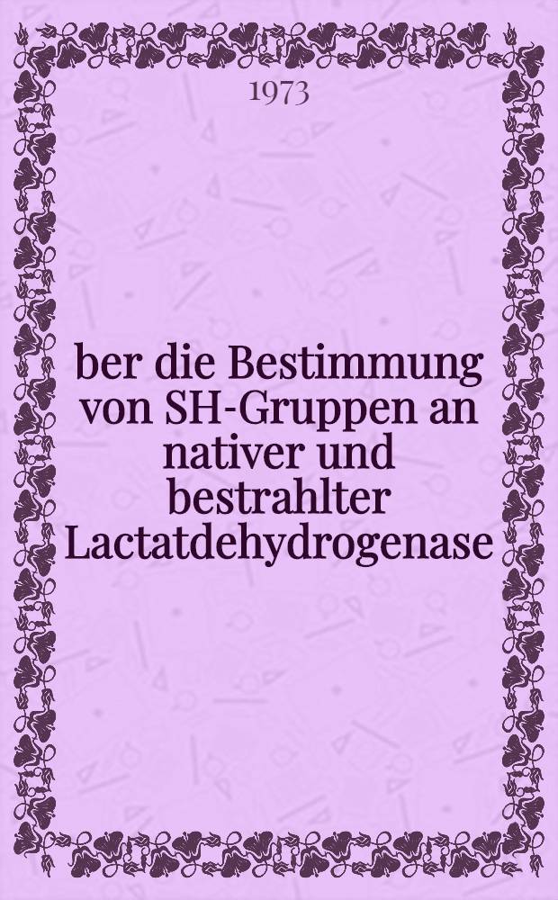 Über die Bestimmung von SH-Gruppen an nativer und bestrahlter Lactatdehydrogenase : Inaug.-Diss. ... der ... Med. Fak. der ... Univ. Erlangen-Nürnberg
