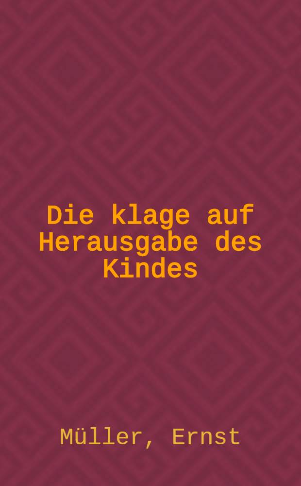 Die klage auf Herausgabe des Kindes : Inaug.-Diss. ... der Preussischen Georg-August-Universit&auml;t zu G&ouml;ttingen