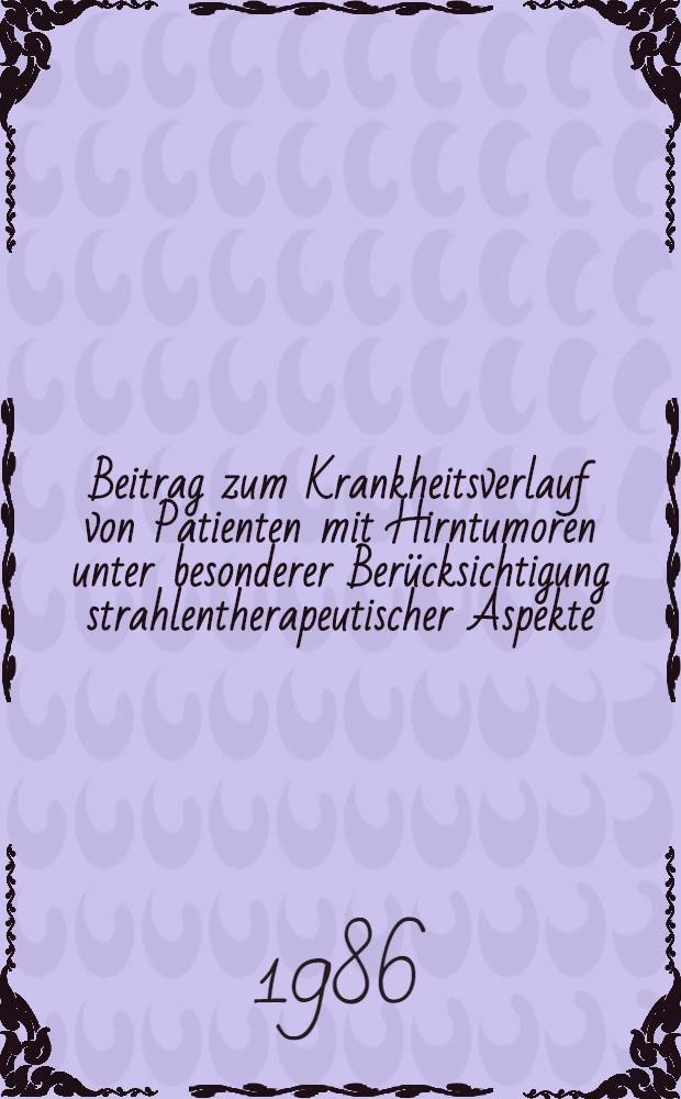 Beitrag zum Krankheitsverlauf von Patienten mit Hirntumoren unter besonderer Berücksichtigung strahlentherapeutischer Aspekte : Inaug.-Diss