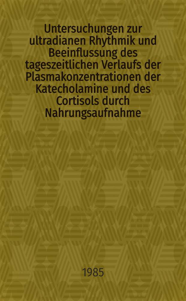 Untersuchungen zur ultradianen Rhythmik und Beeinflussung des tageszeitlichen Verlaufs der Plasmakonzentrationen der Katecholamine und des Cortisols durch Nahrungsaufnahme : Inaug.-Diss