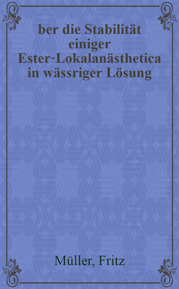 &Uuml;ber die Stabilit&auml;t einiger Ester-Lokalan&auml;sthetica in w&auml;ssriger L&ouml;sung : Von der Eidgen&ouml;ssischen Techn. Hochschule in Z&uuml;rich ... genehmigte Promotionsarb
