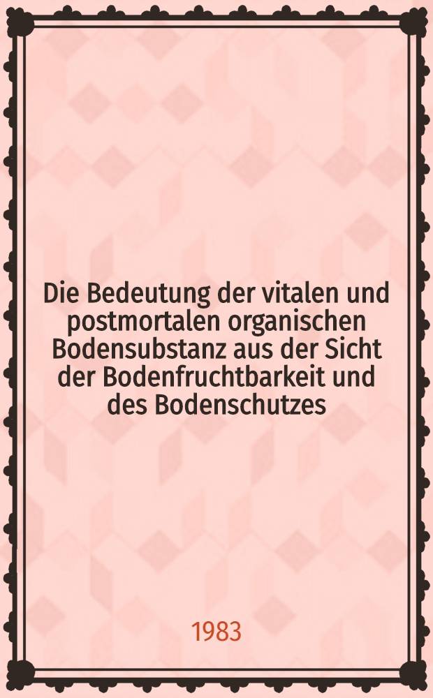 Die Bedeutung der vitalen und postmortalen organischen Bodensubstanz aus der Sicht der Bodenfruchtbarkeit und des Bodenschutzes