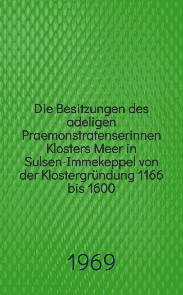 Die Besitzungen des adeligen Praemonstratenserinnen Klosters Meer in Sulsen-Immekeppel von der Klostergründung 1166 bis 1600 : Inaug.-Diss. ... der Philos. Fakultät der Univ. zu Köln