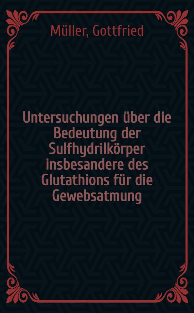 Untersuchungen über die Bedeutung der Sulfhydrilkörper insbesandere des Glutathions für die Gewebsatmung : Inaug.-Diss. zur Erlangung der Doktorwürde ... der Univ. Rostock