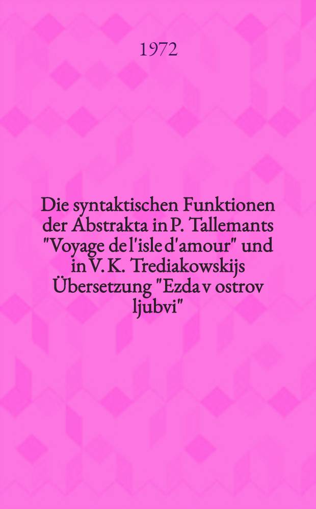 Die syntaktischen Funktionen der Abstrakta in P. Tallemants "Voyage de l'isle d'amour" und in V. K. Trediakowskijs Übersetzung "Ezda v ostrov ljubvi" : Inaug.-Diss. ... der Philos. Fak. der ... Univ. zu Bonn