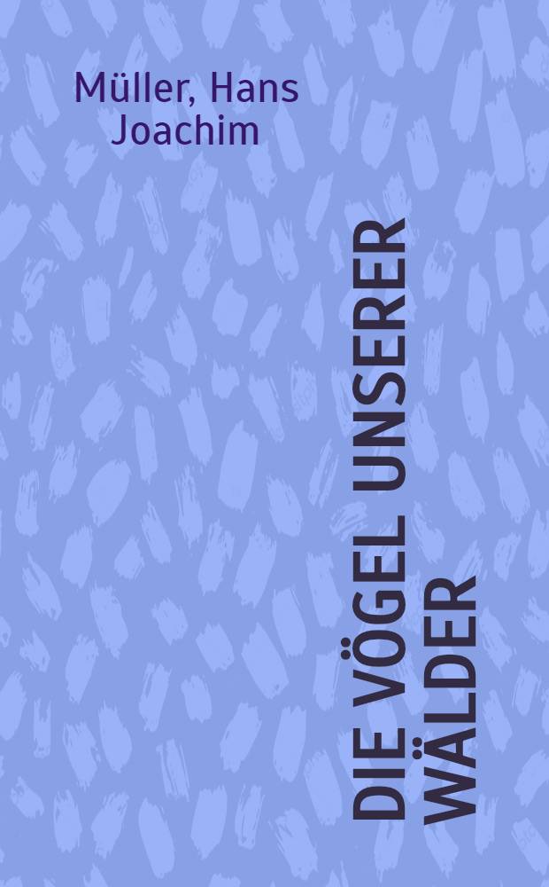Die Vögel unserer Wälder : Kurze Anleitung zum Erkennen einheimischer Waldvögel
