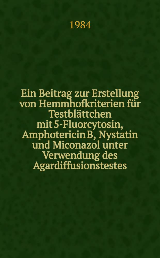 Ein Beitrag zur Erstellung von Hemmhofkriterien f&uuml;r Testbl&auml;ttchen mit 5-Fluorcytosin, Amphotericin B, Nystatin und Miconazol unter Verwendung des Agardiffusionstestes : Inaug.-Diss