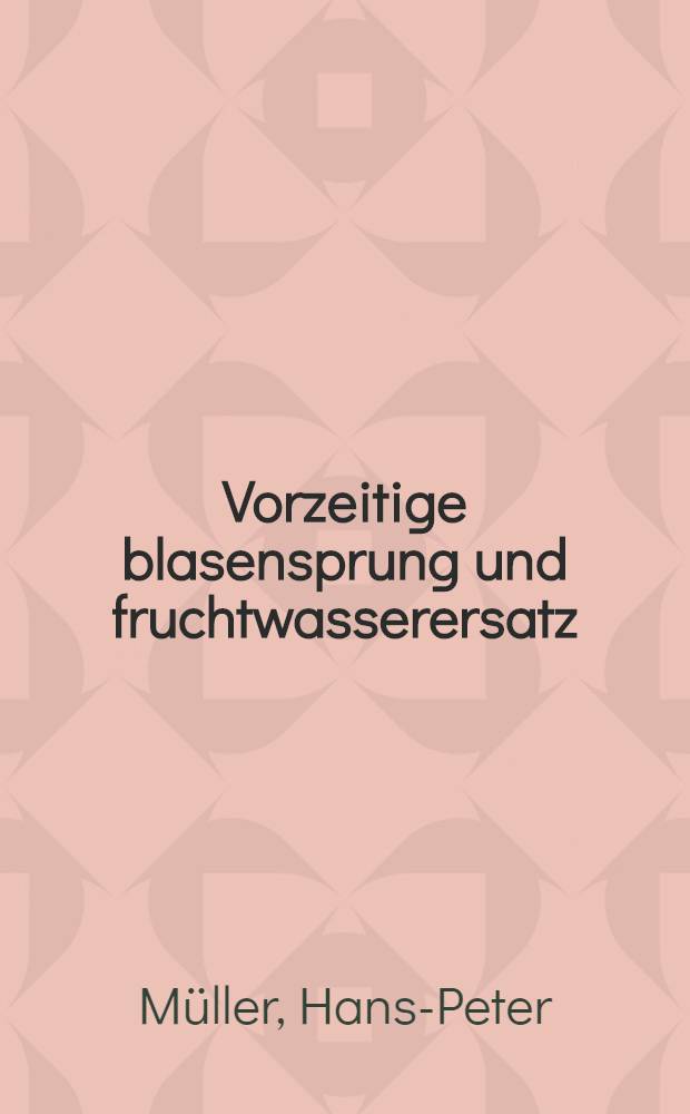 ... Vorzeitige blasensprung und fruchtwasserersatz : Inaug.-Diss. ... der ... Medizinischen Fak. der Albertus-Universität zu Königsberg (Pr) ..