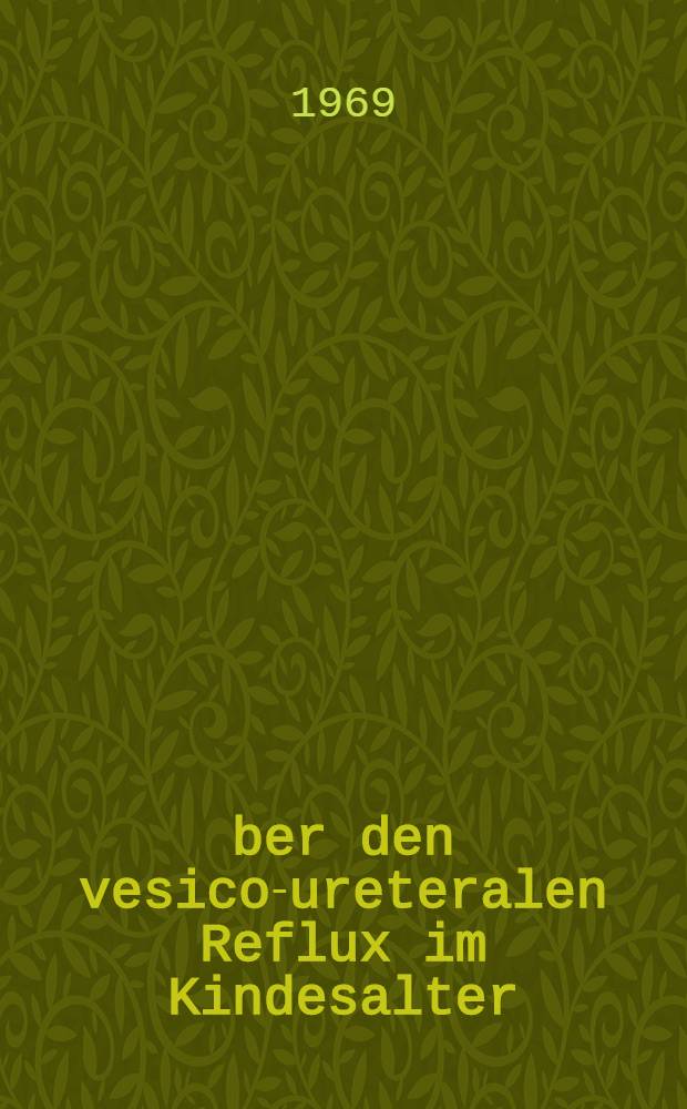 Über den vesico-ureteralen Reflux im Kindesalter : Inaug.-Diss. ... der ... Med. Fakultät der ... Univ. Erlangen-Nürnberg
