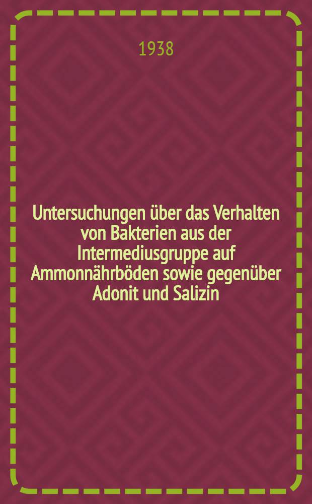 Untersuchungen über das Verhalten von Bakterien aus der Intermediusgruppe auf Ammonnährböden sowie gegenüber Adonit und Salizin : Diss. zur Erlangung der Doktorwürde der ... Univ. zu Gießen