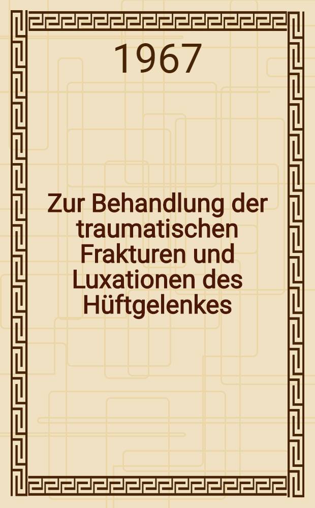 Zur Behandlung der traumatischen Frakturen und Luxationen des Hüftgelenkes : Ergebnisse aus den Jahren 1954-1966 : Inaug.-Diss. ... der ... Med. Fakultät der ... Univ. zu Erlangen-Nürnberg