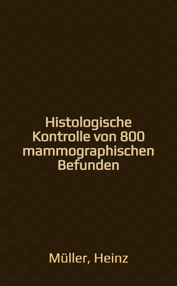 Histologische Kontrolle von 800 mammographischen Befunden : Inaug.-Diss. ... einer Med. Fak. der ... Univ. zu Tübingen