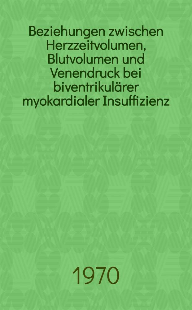 Beziehungen zwischen Herzzeitvolumen, Blutvolumen und Venendruck bei biventrikulärer myokardialer Insuffizienz : Inaug.-Diss. ... der ... Med. Fakultät der ... Univ. Erlangen-Nürnberg