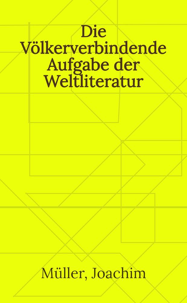 Die Völkerverbindende Aufgabe der Weltliteratur; Die klassische Humanitätsidee: Zwei Vorträge / von Dr. Joachim Müller