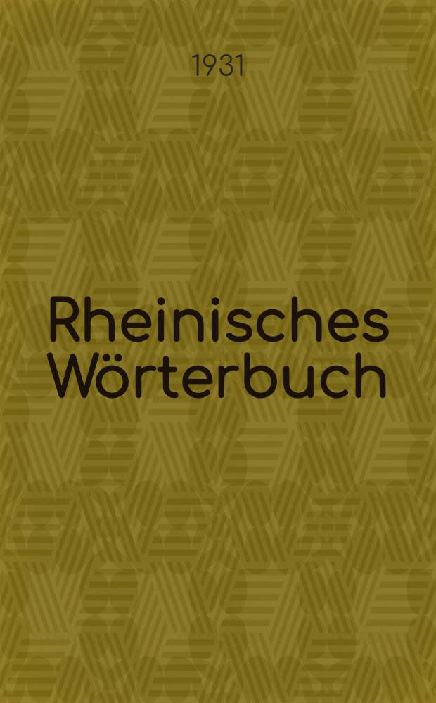 Rheinisches Wörterbuch : Im Auftrag der Preussischen Akademie der Wissenschaften, der Gesellschaft für rheinische Geschichtskunde und des Provinzialverbandes der Rheinprovinz, auf Grund der von J. Franck begonnen, von allen Kreisen der rheinischen Volkes unterstützten