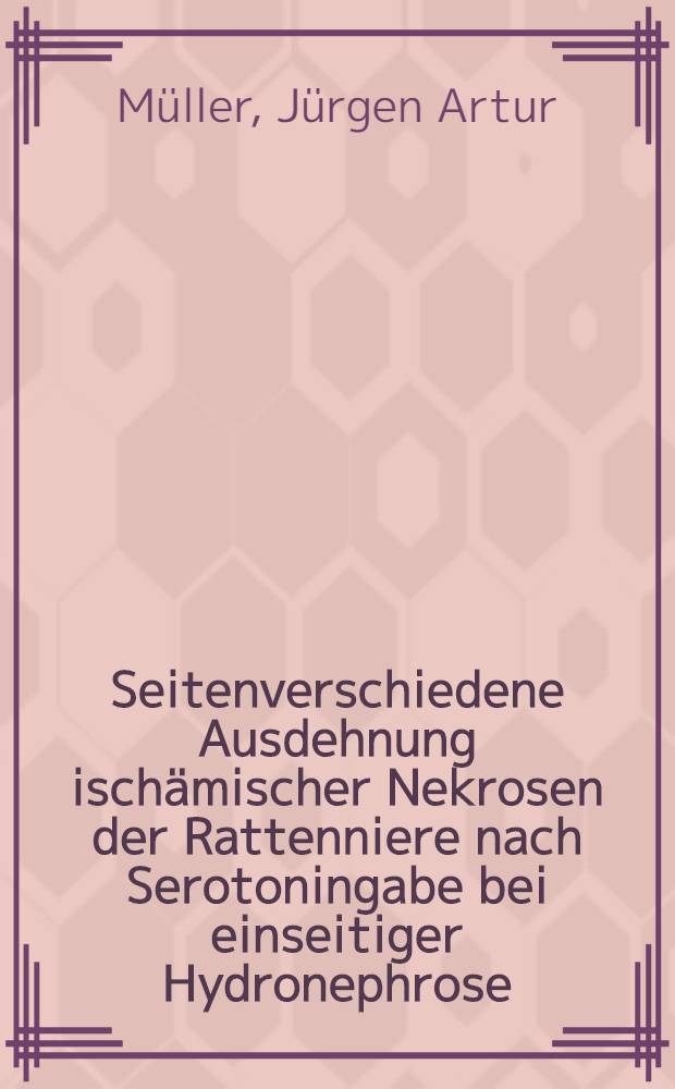 Seitenverschiedene Ausdehnung ischämischer Nekrosen der Rattenniere nach Serotoningabe bei einseitiger Hydronephrose : Inaug.-Diss. ... einer ... Med. Fakultät der ... Univ. zu Tübingen