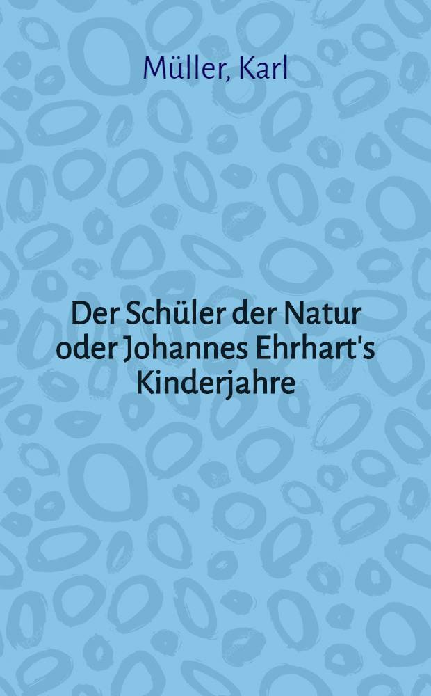 Der Sch&uuml;ler der Natur oder Johannes Ehrhart's Kinderjahre