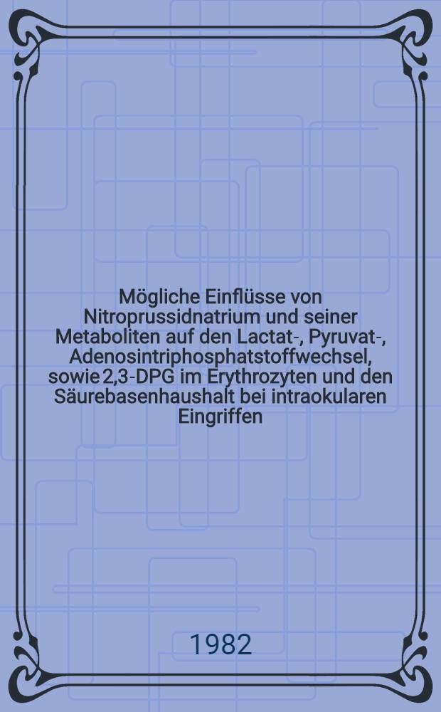 Mögliche Einflüsse von Nitroprussidnatrium und seiner Metaboliten auf den Lactat-, Pyruvat-, Adenosintriphosphatstoffwechsel, sowie 2,3-DPG im Erythrozyten und den Säurebasenhaushalt bei intraokularen Eingriffen : Inaug.-Diss