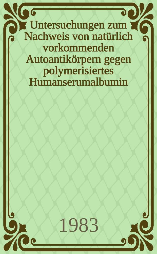 Untersuchungen zum Nachweis von natürlich vorkommenden Autoantikörpern gegen polymerisiertes Humanserumalbumin : Inaug.-Diss