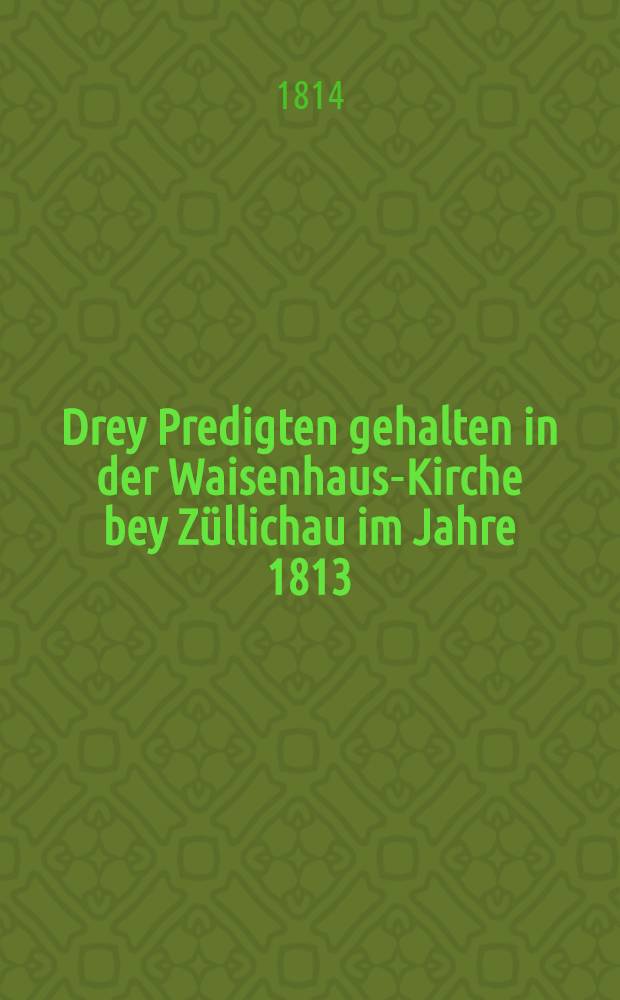 Drey Predigten gehalten in der Waisenhaus-Kirche bey Züllichau im Jahre 1813